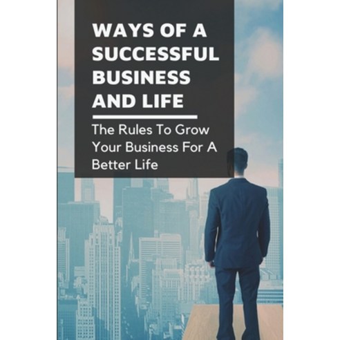(영문도서) Ways Of A Successful Business And Life: The Rules To Grow Your Business For A Better Life: Ho... Paperback, Independently Published, English, 9798535965499