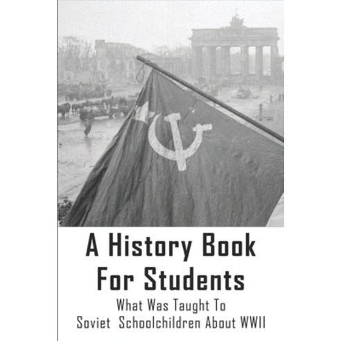(영문도서) A History Book For Students: What Was Taught To Soviet Schoolchildren About WWII: The ''Real'' ... Paperback, Independently Published, English, 9798512366905