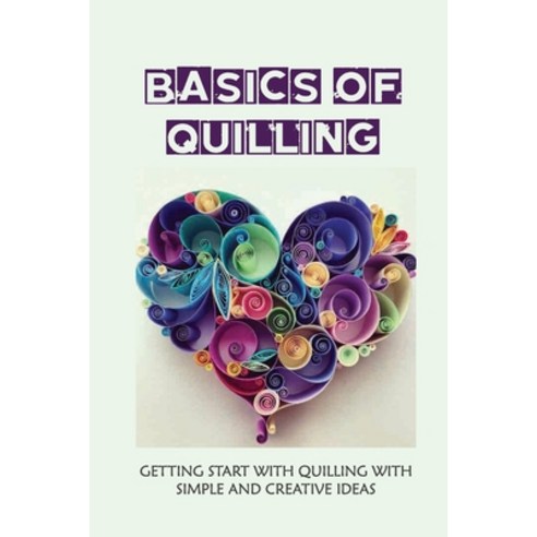 (영문도서) Basics Of Quilling: Getting Start With Quilling With Simple And Creative Ideas: Quilling Art ... Paperback, Independently Published, English, 9798532800113