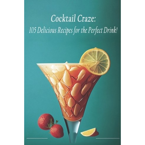 (영문도서) Cocktail Craze: 105 Delicious Recipes for the Perfect Drink! Paperback, Independently Published, English, 9798399234199