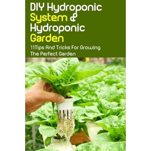 (영문도서) DIY Hydroponic System & Hydroponic Garden: 11Tips And Tricks For Growing The Perfect Garden: ... Paperback, Independently Published, English, 9798461093280