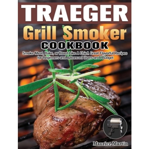Traeger Grill Smoker Cookbook: Smoke Meat Bake or Roast Like A Chief. Great Flavorful Recipes for ... Hardcover, Maurice Martin, English, 9781649847331