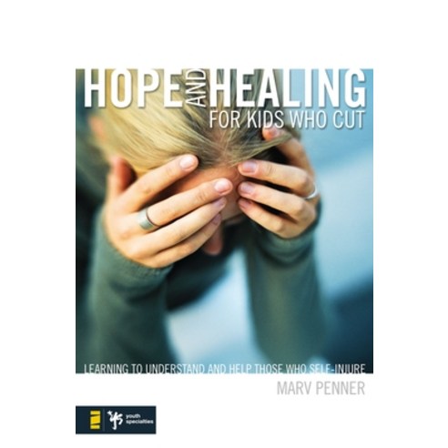 Hope and Healing for Kids Who Cut: Learning to Understand and Help Those Who Self-Injure, Youth Specialties