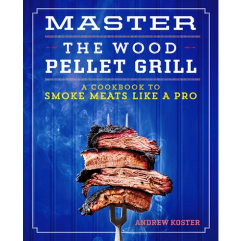 Master the Wood Pellet Grill: A Cookbook to Smoke Meats and More Like a Pro Paperback, Rockridge Press