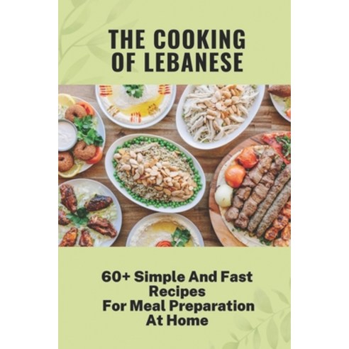 (영문도서) The Cooking Of Lebanese: 60+ Simple And Fast Recipes For Meal Preparation At Home: Lebanese F... Paperback, Independently Published, English, 9798459568752