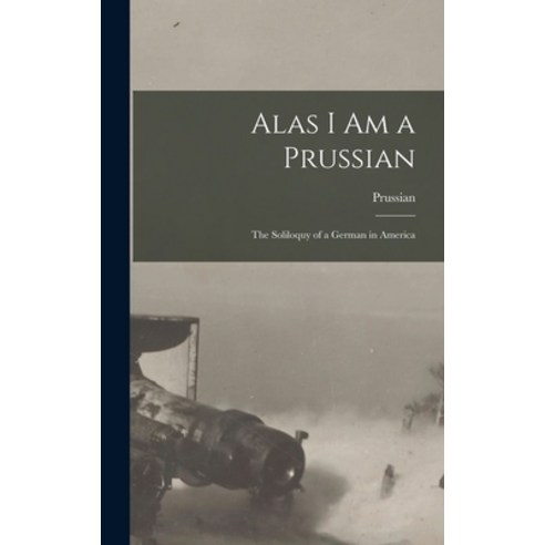 (영문도서) Alas I Am a Prussian: The Soliloquy of a German in America Hardcover, Legare Street Press, English, 9781018282855