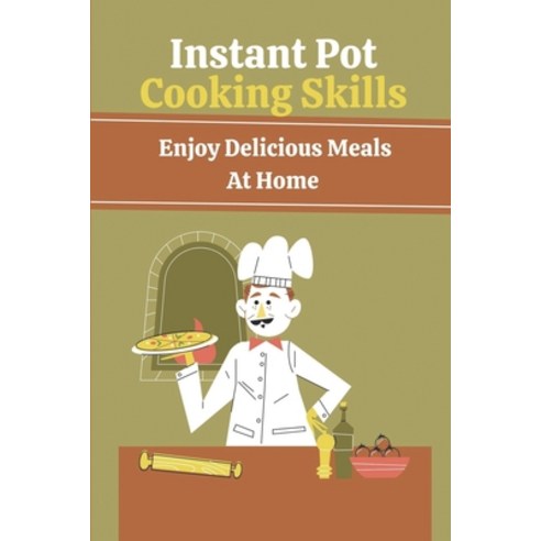 (영문도서) Instant Pot Cooking Skills: Enjoy Delicious Meals At Home: Instant Pot Recipes Healthy Paperback, Independently Published, English, 9798477457892