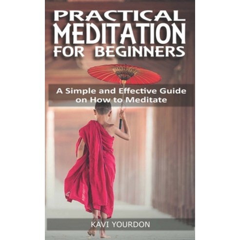 Practical Meditations for Beginners: A Simple and Effective Guide on How to Meditate for Beginners Paperback, Independently Published