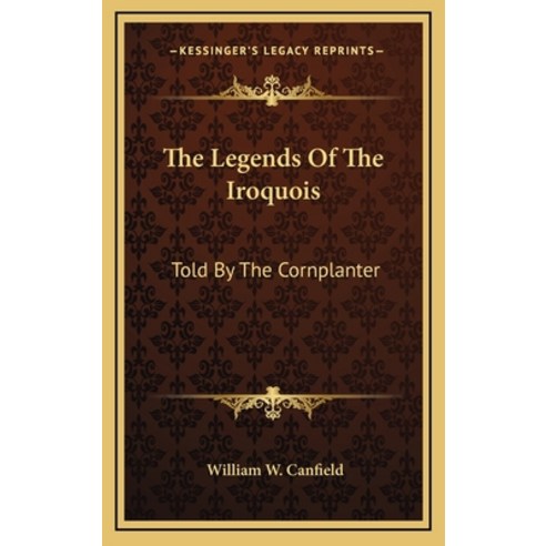The Legends Of The Iroquois: Told By The Cornplanter Hardcover, Kessinger Publishing