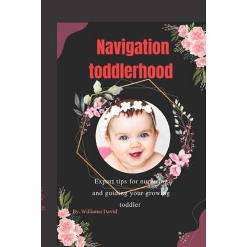 (영문도서) Navigating Toddlerhood: Expert Tips for Nurturing and Guiding Your Growing Toddler Paperback, Independently Published, English, 9798858654513