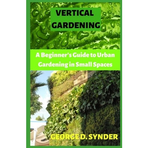 Vertical Gardening: A Beginner''s Guide to Urban Gardening in Small Spaces Paperback, Independently Published