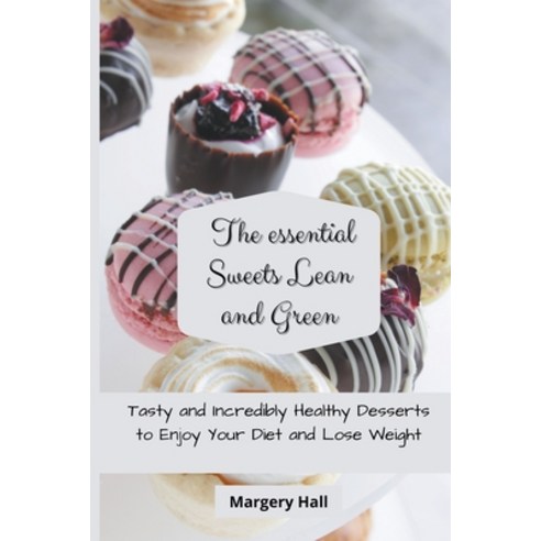 (영문도서) The Essential Sweets Lean and Green: Tasty and Incredibly Healthy Desserts to Enjoy your Diet... Paperback, Margery Hall, English, 9798201427252