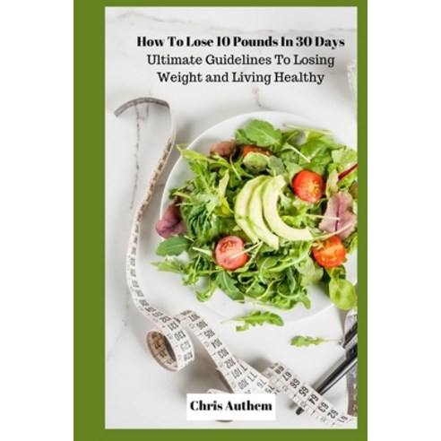 (영문도서) How To Lose 10 Pounds In 30 Days: Ultimate Guidelines To Losing Weight and Living Healthy Paperback, Independently Published, English, 9798372985735