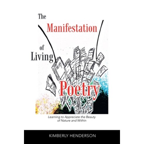 The Manifestation of Living Poetry: Learning to Appreciate the Beauty of Nature and Within Paperback, Authorhouse, English, 9781728368856