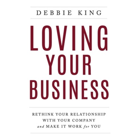 Loving Your Business: Rethink Your Relationship with Your Company and Make it Work for You Hardcover, Lioncrest Publishing