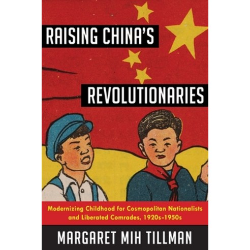(영문도서) Raising China''s Revolutionaries: Modernizing Childhood for Cosmopolitan Nationalists and Libe... Hardcover, Columbia University Press, English, 9780231185585