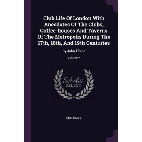 (영문도서) Club Life Of London With Anecdotes Of The Clubs Coffee-houses And Taverns Of The Metropolis ... Paperback, Palala Press, English, 9781378907153