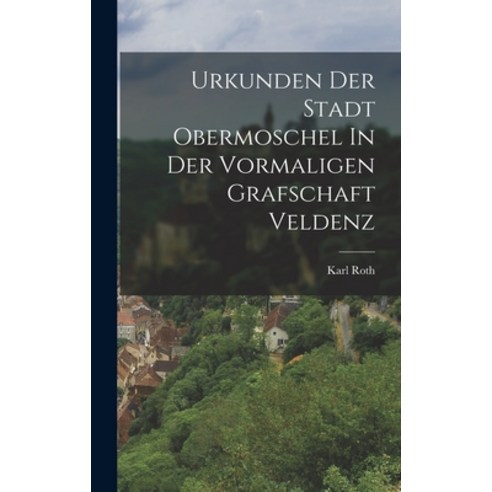 (영문도서) Urkunden Der Stadt Obermoschel In Der Vormaligen Grafschaft Veldenz Hardcover, Legare Street Press, English, 9781016641432