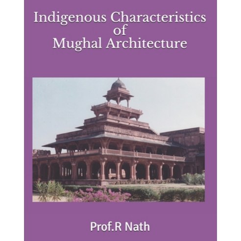 Indigenous Characteristics of Mughal Architecture Paperback, Independently Published
