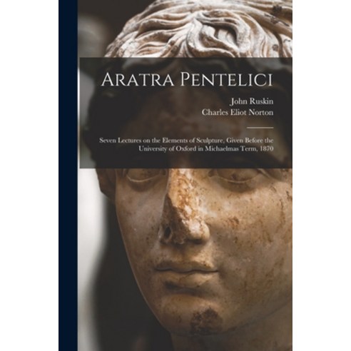(영문도서) Aratra Pentelici: Seven Lectures on the Elements of Sculpture Given Before the University of... Paperback, Legare Street Press, English, 9781014069467