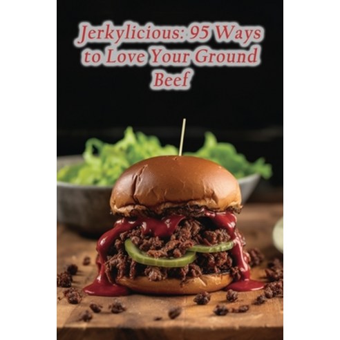 (영문도서) Jerkylicious: 95 Ways to Love Your Ground Beef Paperback, Independently Published, English, 9798865110903