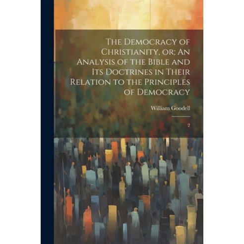(영문도서) The Democracy of Christianity or; An Analysis of the Bible and its Doctrines in Their Relati... Paperback, Legare Street Press, English, 9781021519221