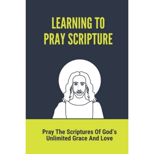 (영문도서) Learning To Pray Scripture: Pray The Scriptures Of God''s Unlimited Grace And Love: Scriptures... Paperback, Independently Published, English, 9798536107140