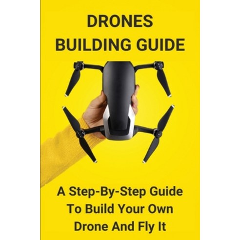 Drones Building Guide: A Step-By-Step Guide To Build Your Own Drone And ...