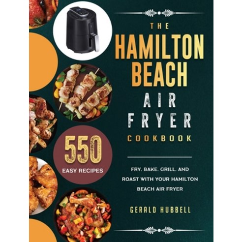 (영문도서) The Hamilton Beach Air Fryer Cookbook: 550 Easy Recipes to Fry Bake Grill and Roast with Y... Hardcover, Gerald Hubbell, English, 9781803190167