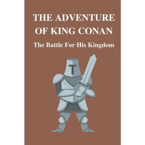 (영문도서) The Adventure Of King Conan: The Battle For His Kingdom: Adventure Of Conan The Cimmerian Hero Paperback, Independently Published, English, 9798548098016