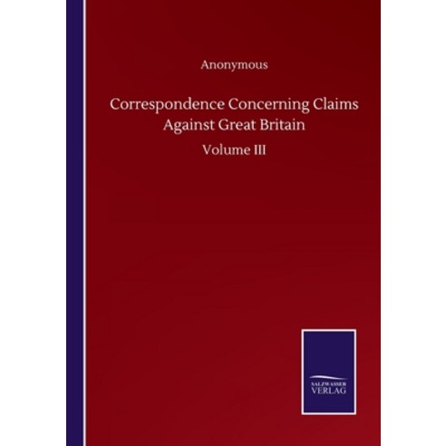 Correspondence Concerning Claims Against Great Britain: Volume III Paperback, Salzwasser-Verlag Gmbh