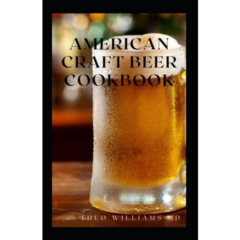 American Craft Beer Cookbook: The Complete Guide To Nutritional Recipes And Cooking With Beer Paperback, Independently Published, English, 9798710002117