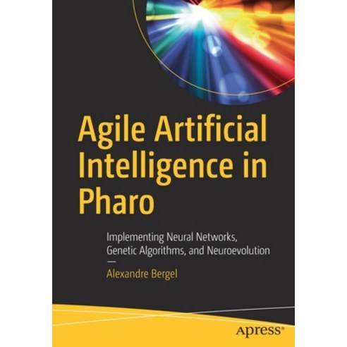 Agile Artificial Intelligence in Pharo: Implementing Neural Networks Genetic Algorithms and Neuroe... Paperback, Apress
