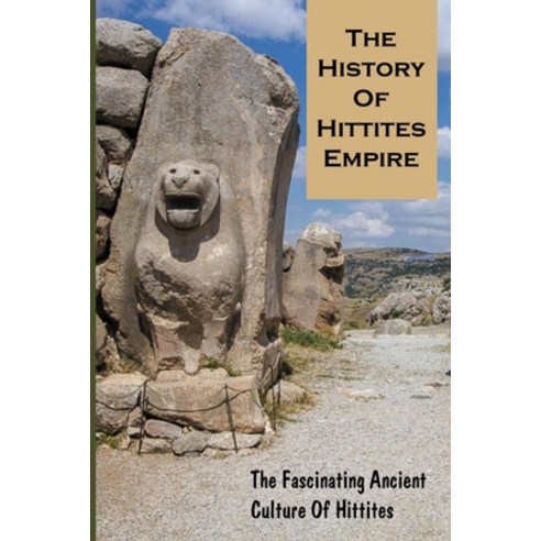 (영문도서) The History Of Hittites Empire: The Fascinating Ancient Culture Of Hittites: Ancient Hittite ... Paperback, Independently Published, English, 9798503963656