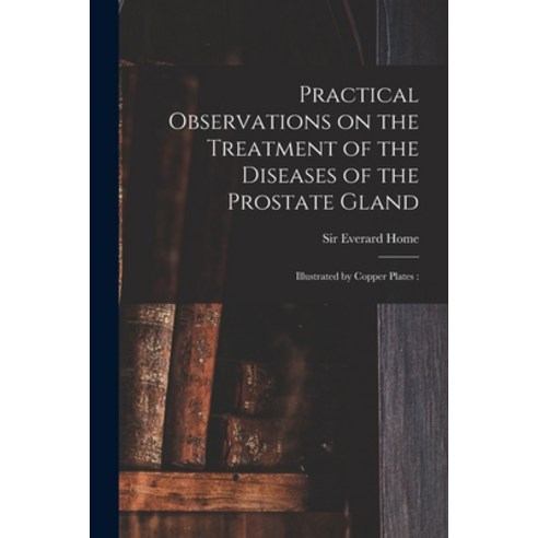 (영문도서) Practical Observations on the Treatment of the Diseases of the Prostate Gland: Illustrated by... Paperback, Legare Street Press, English, 9781015187412