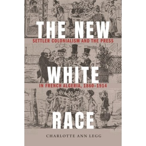 The New White Race: Settler Colonialism and the Press in French Algeria 1860-1914 Hardcover, University of Nebraska Press, English, 9781496208507