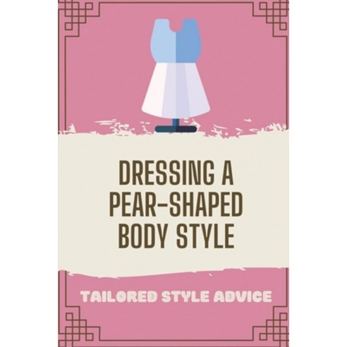 (영문도서) Dressing A Pear-Shaped Body Style: Tailored Style Advice: Dress Looks Good On A Pear Shaped Body Paperback, Independently Published, English, 9798547539541