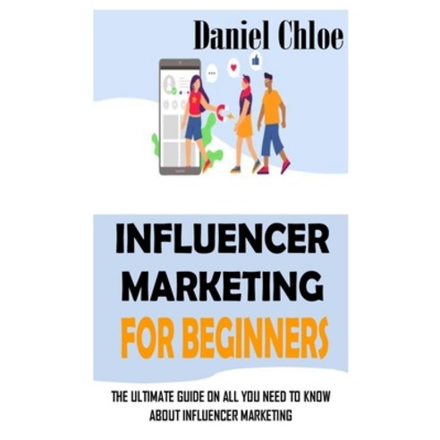 (영문도서) Influencer Marketing for Beginners: The Ultimate Guide on All You Need to Know About Influenc... Paperback, Independently Published, English, 9798423202743