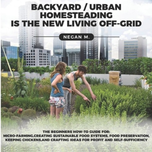 Backyard/Urban Homesteading Is the New Living Off-Grid: The Beginners How-To-Guide for: Micro-Farmin... Paperback, Independently Published, English, 9798724145862