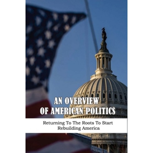 (영문도서) An Overview Of American Politics: Returning To The Roots To Start Rebuilding America: Example... Paperback, Independently Published, English, 9798529823125