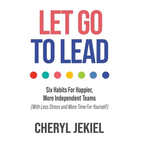 (영문도서) Let Go to Lead: Six Habits For Happier More Independent Teams (With Less Stress and More Tim... Hardcover, Merack Publishing, English, 9781957048987