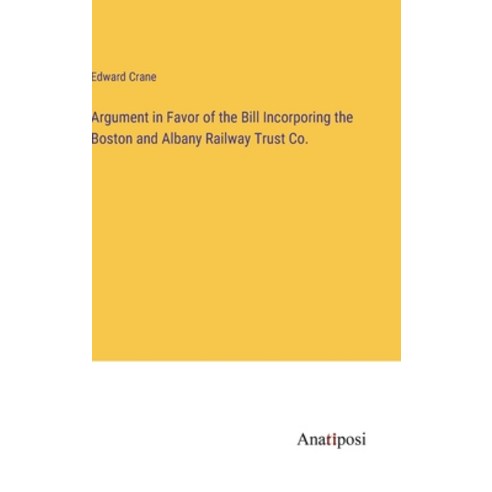 (영문도서) Argument in Favor of the Bill Incorporing the Boston and Albany Railway Trust Co. Hardcover, Anatiposi Verlag, English, 9783382502157