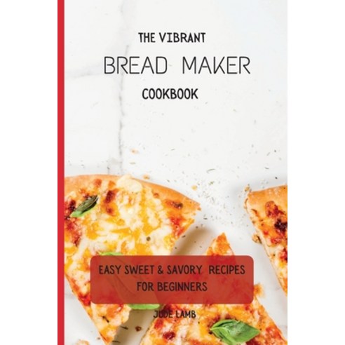 (영문도서) The Vibrant Bread Maker Cookbook: Easy Sweet & Savory Recipes For Beginners Paperback, Jude Lamb