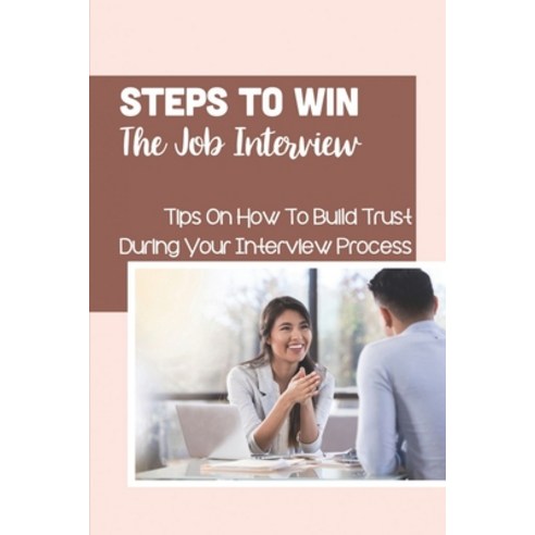 (영문도서) Steps To Win The Job Interview: Tips On How To Build Trust During Your Interview Process: The... Paperback, Independently Published, English, 9798548237453
