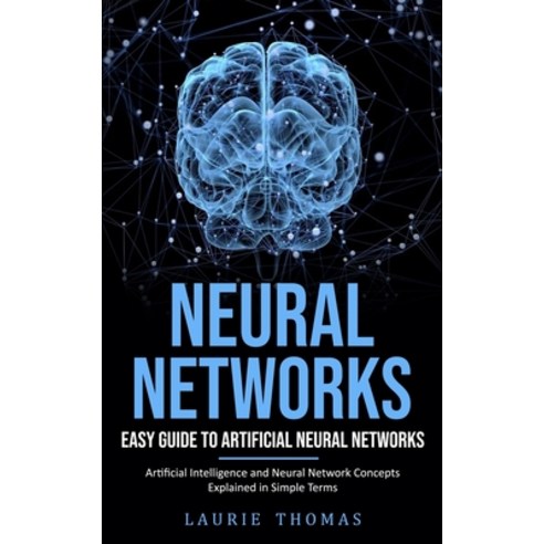 (영문도서) Neural Networks: Easy Guide to Artificial Neural Networks (Artificial Intelligence and Neural... Paperback, Tyson Maxwell, English, 9781775267270