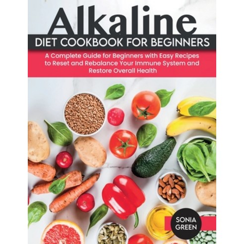 (영문도서) Alkaline Diet Cookbook for Beginners: A Complete Guide for Beginners with Easy Recipes to Res... Paperback, Sonia Green, English, 9781803061528