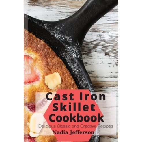 Cast Iron Skillet Cookbook: Delicious Classic and Creative Recipes Paperback, Nadia Jefferson, English, 9781801939348