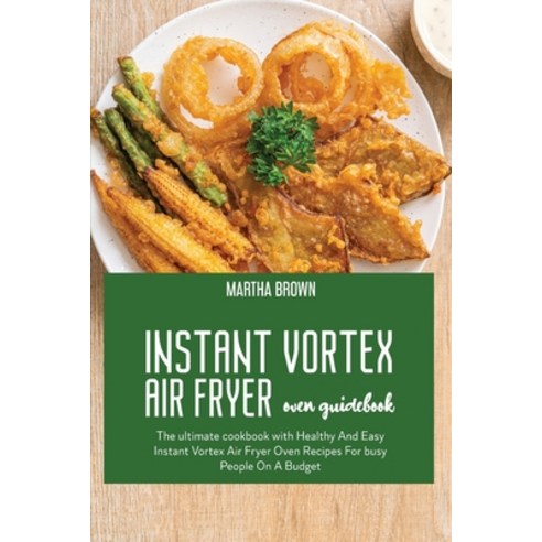 Instant Vortex Air Fryer Oven Guidebook: The ultimate cookbook with Healthy And Easy Instant Vortex ... Paperback, Martha Brown, English, 9781914416149