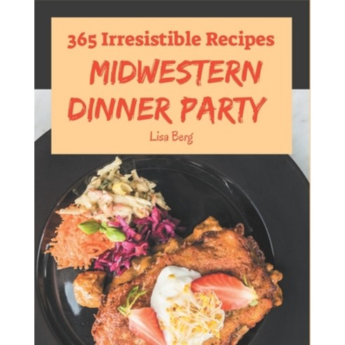 365 Irresistible Midwestern Dinner Party Recipes: Best Midwestern Dinner Party Cookbook for Dummies Paperback, Independently Published