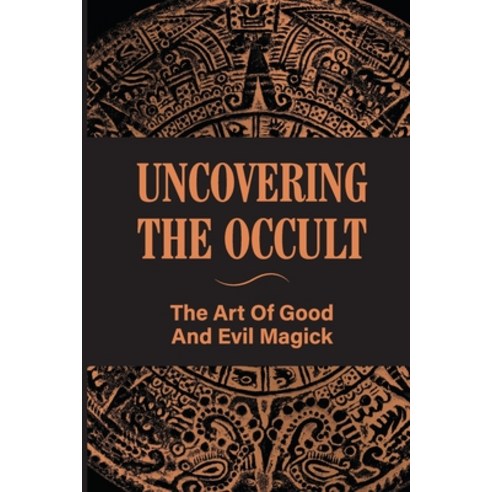 (영문도서) Uncovering The Occult: The Art Of Good And Evil Magick: Overview Of The Occult Paperback, Independently Published, English, 9798530325892